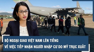Bộ Ngoại giao Việt Nam lên tiếng về việc tiếp nhận người nhập cư do Mỹ trục xuất