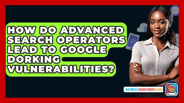 How Do Advanced Search Operators Lead To Google Dorking Vulnerabilities? - SearchEnginesHub.com