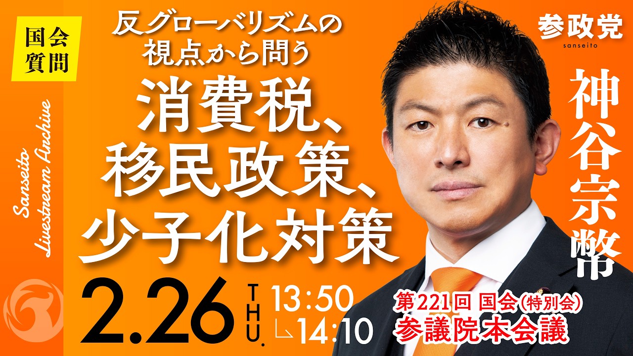 【国会中継】13:50~「反グローバリズムの視点から問う消費税、移民政策、少子化対策」参議院議員 神谷宗幣  国会質疑 令和8年2月26日 参政党