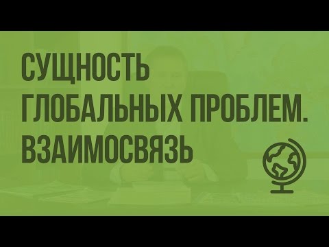 Сущность глобальных проблем. Взаимосвязь и взаимозависимость. Видеоурок по географии 10 класс