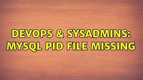 DevOps & SysAdmins: MySQL PID file missing (2 Solutions!!)