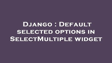 Django : Default selected options in SelectMultiple widget
