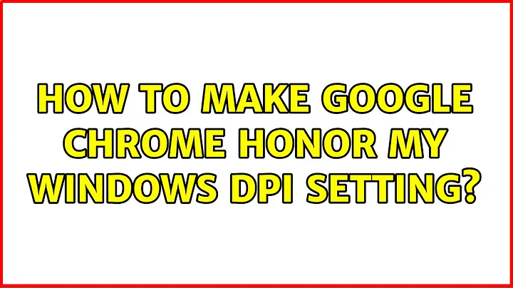 How to make Google Chrome honor my Windows DPI setting? (7 Solutions!!)