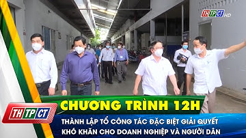 Thành lập Tổ công tác đặc biệt giải quyết khó khăn cho doanh nghiệp và người dân | Cần Thơ TV