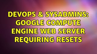 Famous DevOps & SysAdmins: Google Compute Engine web server requiring resets Wealth