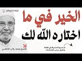 اطمئن الخير فيما اختاره الله لك محمد راتب النابلسي 