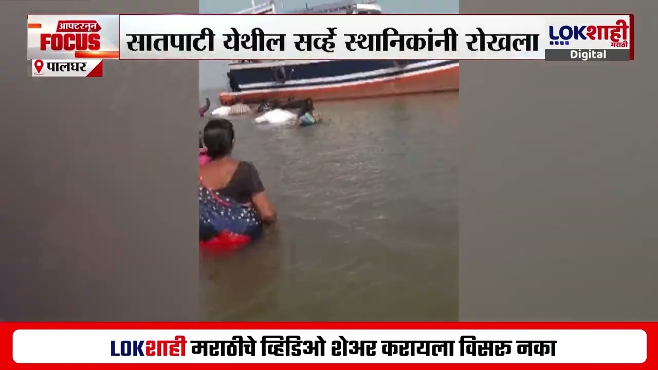 Palghar च्या सातपाटी येतील सर्व्हे स्थानिकांनी रोखला, समुद्रात उतरत सर्व्हे विरोधात घोषणाबाजी