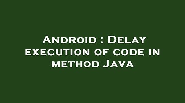 Android : Delay execution of code in method Java