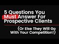 5 Questions You Must Answer For Prospective Clients (Or Else They Will Go With Your Competition!)
