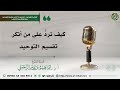 كيف نرد على من أنكر تقسيم التوحيد الشيخ إبراهيم الرحيلي