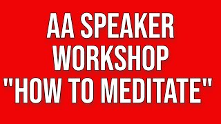 AA Workshop "How to Meditate, a Tool for the 11th Step"