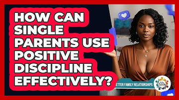 How Can Single Parents Use Positive Discipline Effectively? - Better Family Relationships