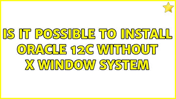 Is it possible to install oracle 12c without X window system