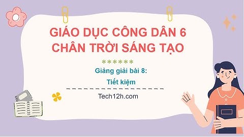 Giảng bài 8: Tiết kiệm | Giáo dục công dân 6 Chân trời sáng tạo