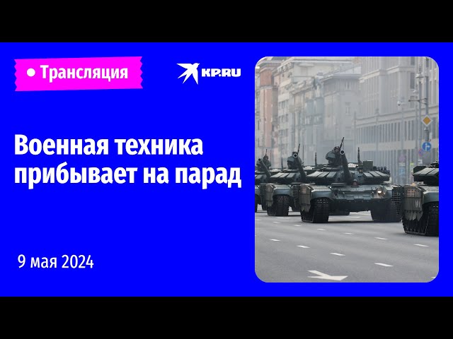 Военная техника прибывает в Москву на парад в честь Дня Победы: прямая трансляция class=