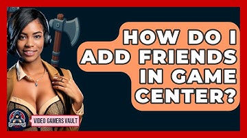 How Do I Add Friends In Game Center? - Video Gamers Vault
