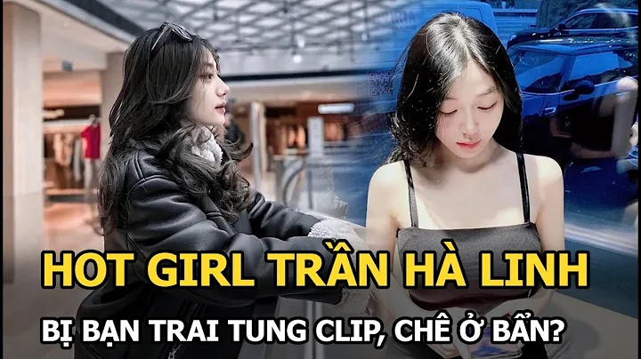 Hot girl Trần Hà Linh bị bạn trai tung 6 clip nóng, tác động vật lý, đối phương phản đòn, chê ở bẩn?