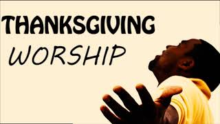 Thanksgiving Worship Songs | Non stop Morning devotion praise and worship songs of appreciation