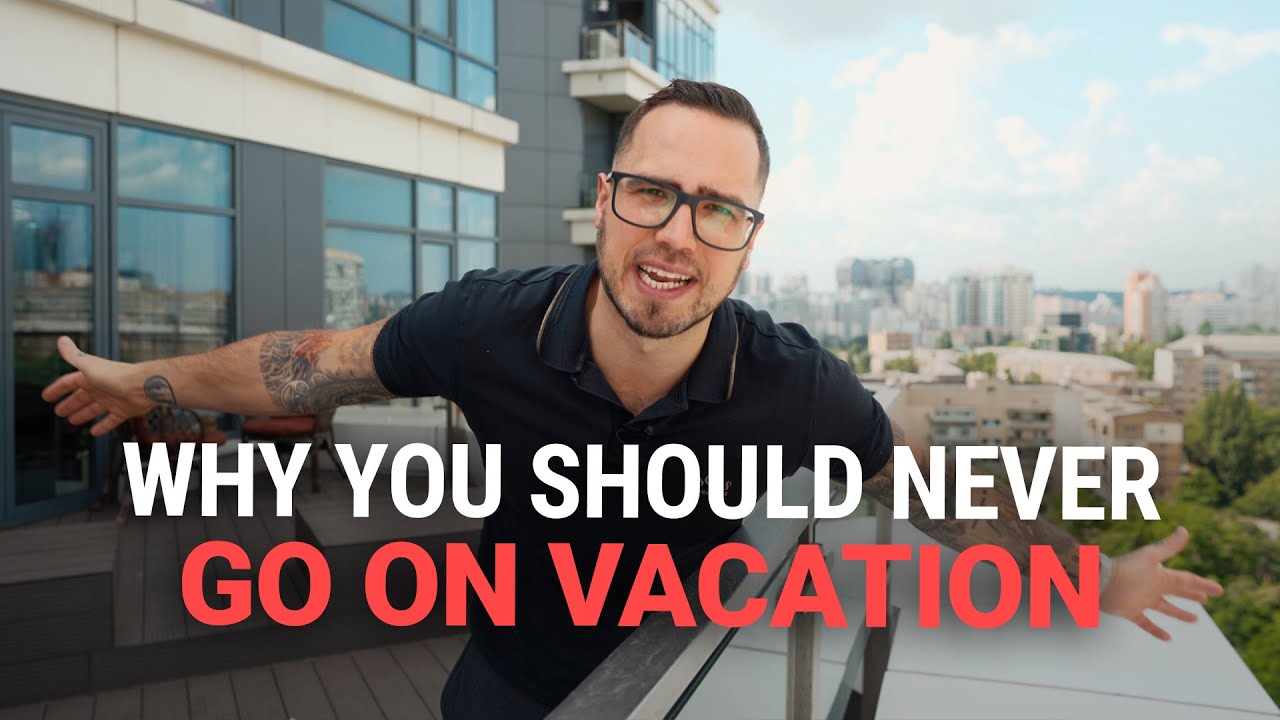 Why You Should NEVER Go On Vacation