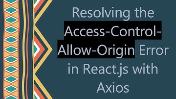Resolving the Access-Control-Allow-Origin Error in React.js with Axios