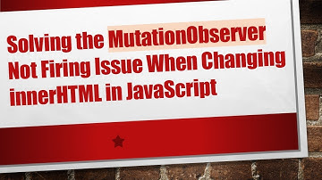 Solving the MutationObserver Not Firing Issue When Changing innerHTML in JavaScript