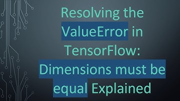 Resolving the ValueError in TensorFlow: Dimensions must be equal Explained