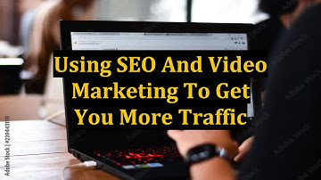 Using SEO And Video Marketing To Get You More Traffic