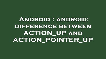 Android : android: difference between ACTION_UP and ACTION_POINTER_UP