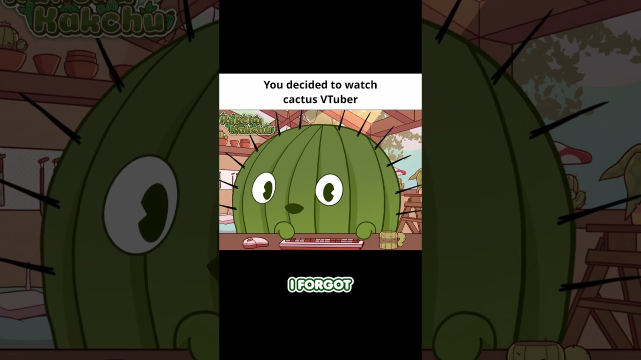 You decided to watch cactus VTuber🌵