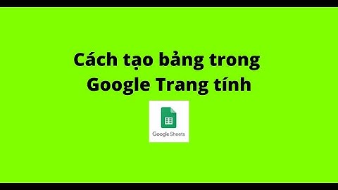 Cách tạo bảng trong Google Trang tính