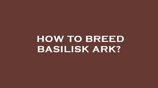 How to breed basilisk ark?
