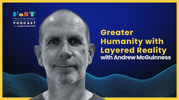 Greater Humanity with Layered Reality with Andrew McGuinness | The Future of StoryTelling Podcast