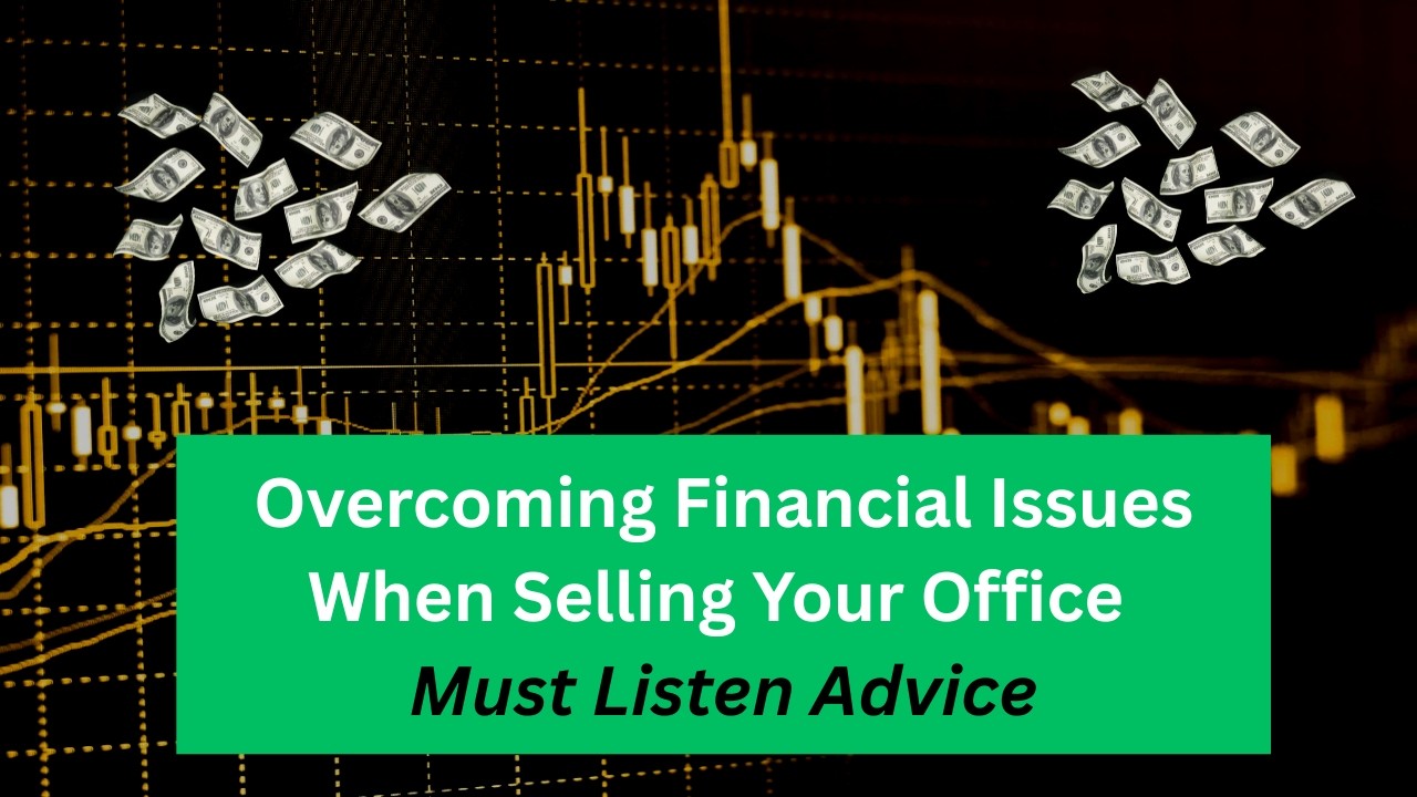 Overcoming Financial Issues When Selling Your Office - Must Listen Advice