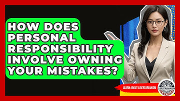 How Does Personal Responsibility Involve Owning Your Mistakes? - Learn About Libertarianism