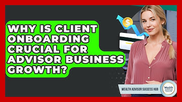 Why Is Client Onboarding Crucial For Advisor Business Growth? - Wealth Advisor Success Hub