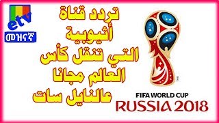 حصريا تردد قناة اثيوبيا التي تنقل كاس العالم مجانا 2018 روسيا