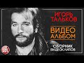 ИГОРЬ ТАЛЬКОВ ✮  ВИДЕО АЛЬБОМ ✮ СБОРНИК ЛУЧШИХ ВИДЕОКЛИПОВ ✮ ВСЕ ХИТЫ ✮