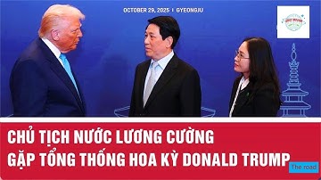 Chủ tịch nước Lương Cường gặp Tổng thống Hoa Kỳ Donald Trump tai Hội nghị Apec The road
