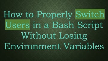How to Properly Switch Users in a Bash Script Without Losing Environment Variables