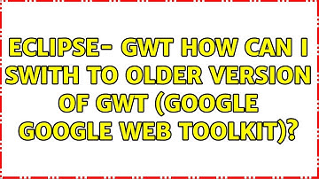 Eclipse- gwt::how can i swith to older version of gwt (google Google Web Toolkit)?