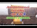 Декоративный колодец своими руками от А до Я