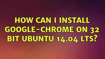 Ubuntu: How can I install google-chrome on 32 bit Ubuntu 14.04 LTS?
