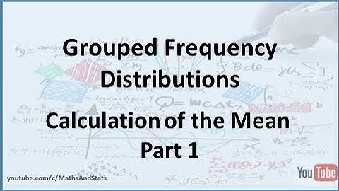 Grouped Frequency Distributions: Calculation of the Mean - Part 1