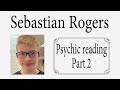 Sebastian rogers  psychic reading part 2