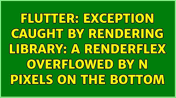 flutter: EXCEPTION CAUGHT BY RENDERING LIBRARY: A RenderFlex overflowed by n pixels on the bottom