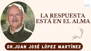 La respuesta está en el Alma| Dr.Juan José López Martínez