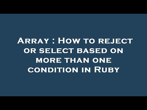 Array : How to reject or select based on more than one condition in Ruby