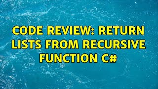 Code Review: Return Lists from Recursive Function C#