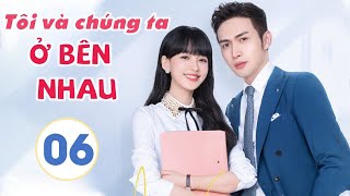 Phim Siêu Hay 2021| TÔI VÀ CHÚNG TA Ở BÊN NHAU - Tập 06 [Thuyết Minh] | Tôn Di - Trương Bân Bân