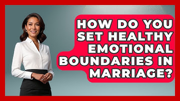 How Do You Set Healthy Emotional Boundaries In Marriage? - The Love Workshop